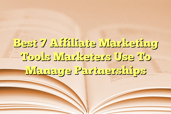 Best 7 Affiliate Marketing Tools Marketers Use To Manage Partnerships