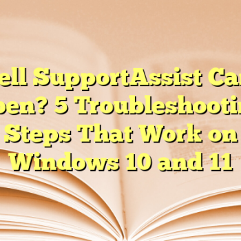 Dell SupportAssist Can’t Open? 5 Troubleshooting Steps That Work on Windows 10 and 11