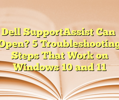 Dell SupportAssist Can’t Open? 5 Troubleshooting Steps That Work on Windows 10 and 11
