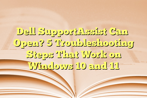 Dell SupportAssist Can’t Open? 5 Troubleshooting Steps That Work on Windows 10 and 11