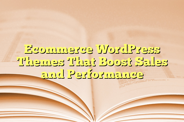 Ecommerce WordPress Themes That Boost Sales and Performance