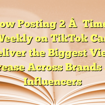 How Posting 2–5 Times Weekly on TikTok Can Deliver the Biggest View Increase Across Brands and Influencers