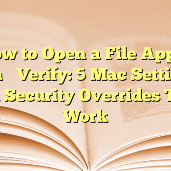 How to Open a File Apple Can’t Verify: 5 Mac Settings and Security Overrides That Work