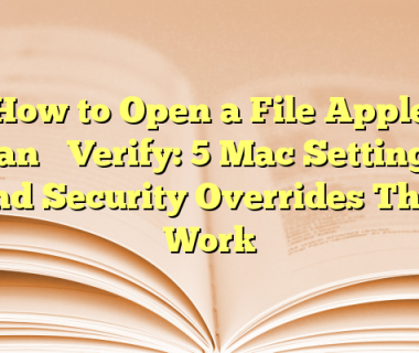 How to Open a File Apple Can’t Verify: 5 Mac Settings and Security Overrides That Work