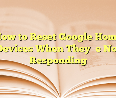 How to Reset Google Home Devices When They’re Not Responding