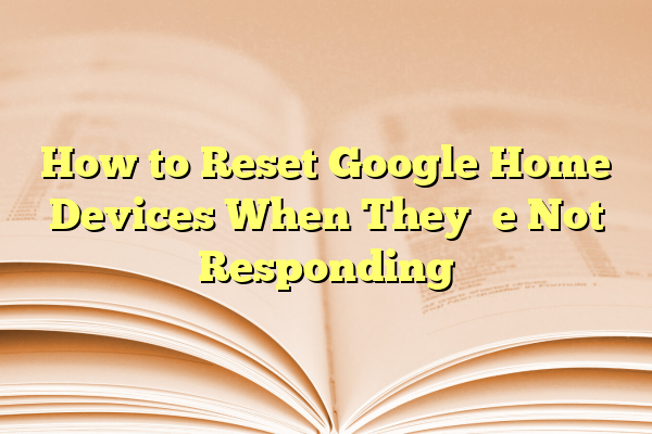 How to Reset Google Home Devices When They’re Not Responding