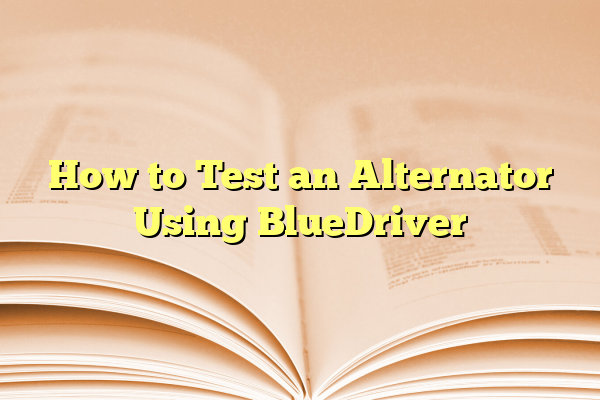 How to Test an Alternator Using BlueDriver