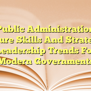 Public Administration Future Skills And Strategic Leadership Trends For Modern Governments