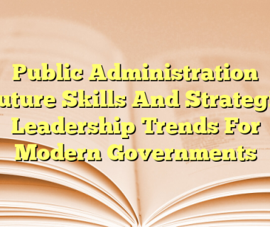 Public Administration Future Skills And Strategic Leadership Trends For Modern Governments