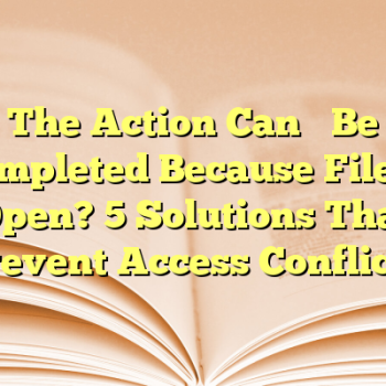 The Action Can’t Be Completed Because File Is Open? 5 Solutions That Prevent Access Conflicts