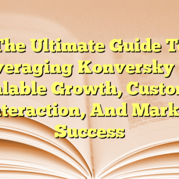 The Ultimate Guide To Leveraging Konversky For Scalable Growth, Customer Interaction, And Market Success