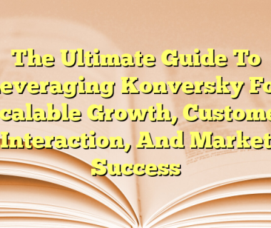 The Ultimate Guide To Leveraging Konversky For Scalable Growth, Customer Interaction, And Market Success