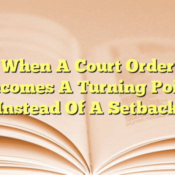 When A Court Order Becomes A Turning Point Instead Of A Setback