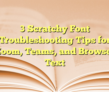 3 Scratchy Font Troubleshooting Tips for Zoom, Teams, and Browser Text