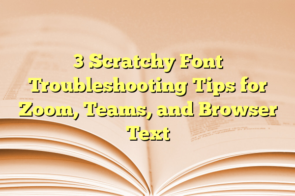 3 Scratchy Font Troubleshooting Tips for Zoom, Teams, and Browser Text