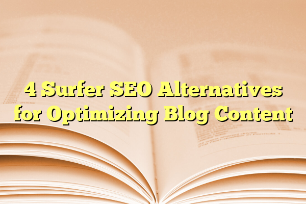 4 Surfer SEO Alternatives for Optimizing Blog Content