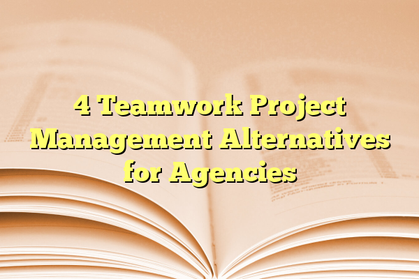 4 Teamwork Project Management Alternatives for Agencies