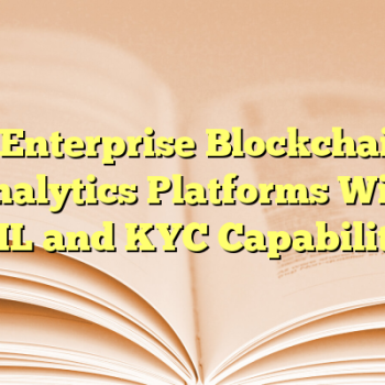 5 Enterprise Blockchain Analytics Platforms With AML and KYC Capabilities
