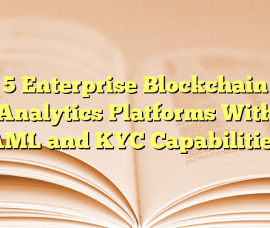5 Enterprise Blockchain Analytics Platforms With AML and KYC Capabilities