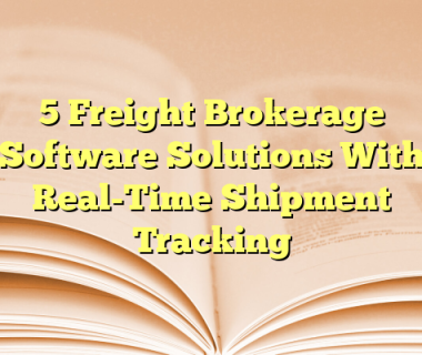 5 Freight Brokerage Software Solutions With Real-Time Shipment Tracking