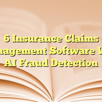 6 Insurance Claims Management Software With AI Fraud Detection
