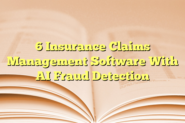 6 Insurance Claims Management Software With AI Fraud Detection