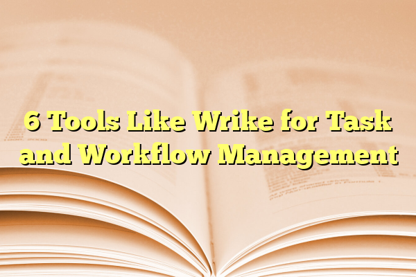 6 Tools Like Wrike for Task and Workflow Management