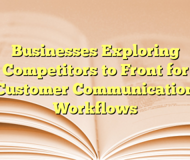 Businesses Exploring Competitors to Front for Customer Communication Workflows