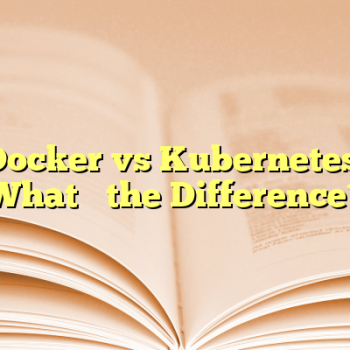 Docker vs Kubernetes: What’s the Difference?