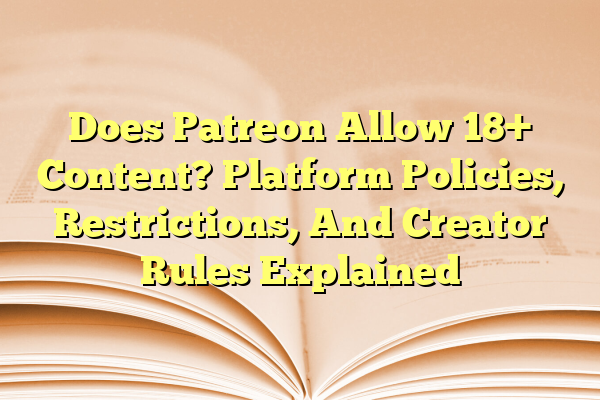 Does Patreon Allow 18+ Content? Platform Policies, Restrictions, And Creator Rules Explained