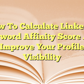 How To Calculate LinkedIn Keyword Affinity Score And Improve Your Profile Visibility
