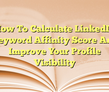 How To Calculate LinkedIn Keyword Affinity Score And Improve Your Profile Visibility