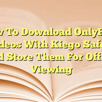 How To Download OnlyFans Videos With Kiego Safely And Store Them For Offline Viewing