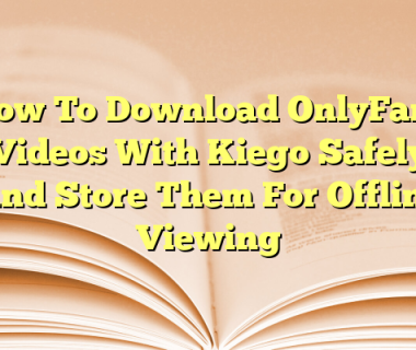How To Download OnlyFans Videos With Kiego Safely And Store Them For Offline Viewing