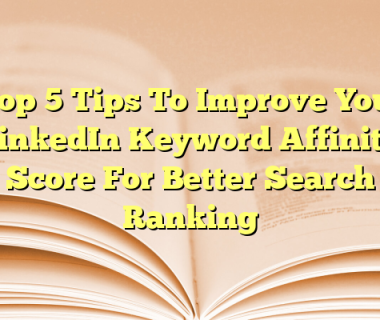 Top 5 Tips To Improve Your LinkedIn Keyword Affinity Score For Better Search Ranking