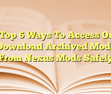 Top 6 Ways To Access Or Download Archived Mods From Nexus Mods Safely