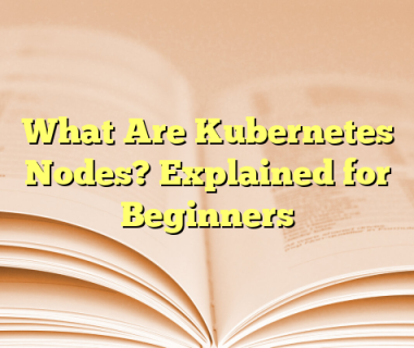 What Are Kubernetes Nodes? Explained for Beginners