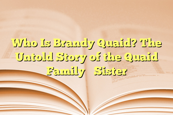 Who Is Brandy Quaid? The Untold Story of the Quaid Family’s Sister
