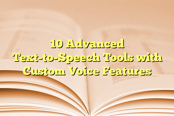 10 Advanced Text-to-Speech Tools with Custom Voice Features