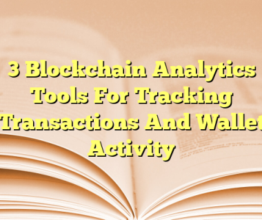 3 Blockchain Analytics Tools For Tracking Transactions And Wallet Activity