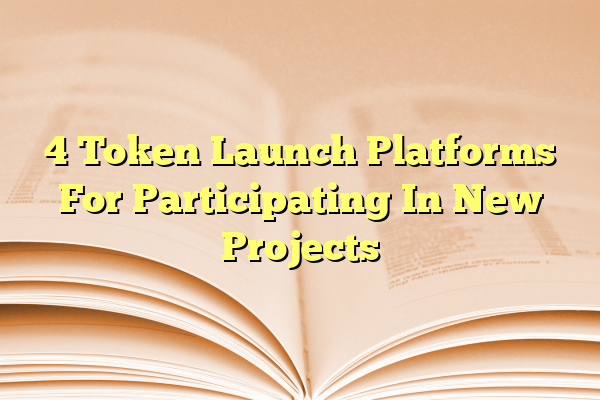 4 Token Launch Platforms For Participating In New Projects
