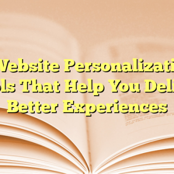 4 Website Personalization Tools That Help You Deliver Better Experiences