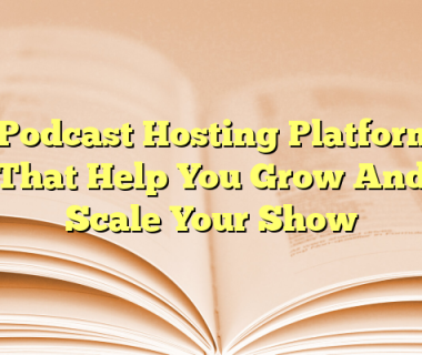 5 Podcast Hosting Platforms That Help You Grow And Scale Your Show
