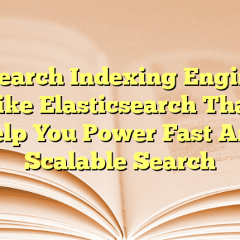 5 Search Indexing Engines Like Elasticsearch That Help You Power Fast And Scalable Search