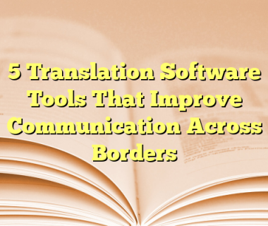 5 Translation Software Tools That Improve Communication Across Borders