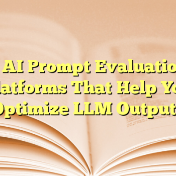 7 AI Prompt Evaluation Platforms That Help You Optimize LLM Outputs
