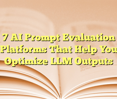 7 AI Prompt Evaluation Platforms That Help You Optimize LLM Outputs