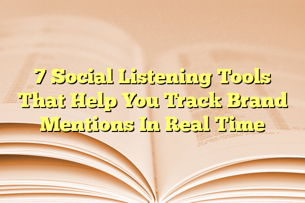7 Social Listening Tools That Help You Track Brand Mentions In Real Time
