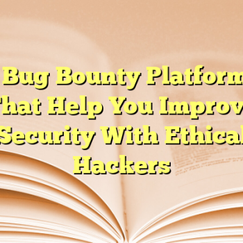 8 Bug Bounty Platforms That Help You Improve Security With Ethical Hackers