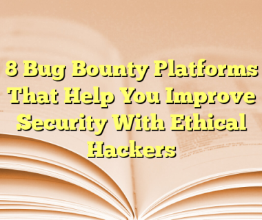 8 Bug Bounty Platforms That Help You Improve Security With Ethical Hackers